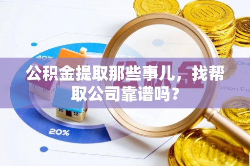 安陆公积金提取那些事儿，找帮取公司靠谱吗？