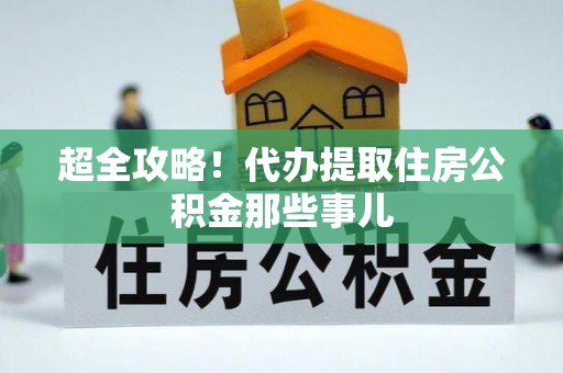安陆超全攻略！代办提取住房公积金那些事儿