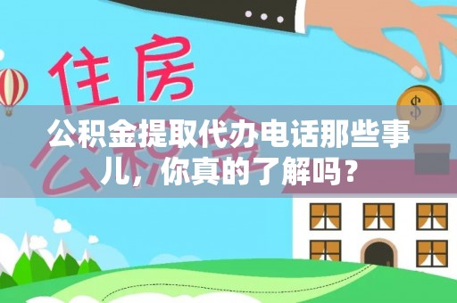 安陆公积金提取代办电话那些事儿，你真的了解吗？