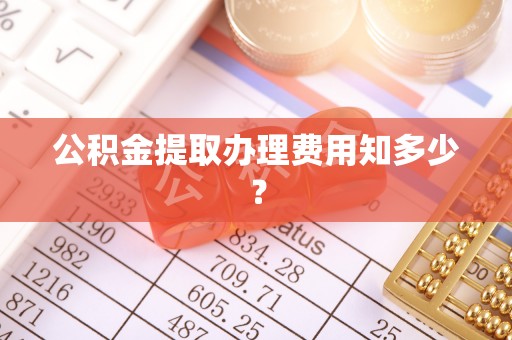 安陆公积金提取办理费用知多少？