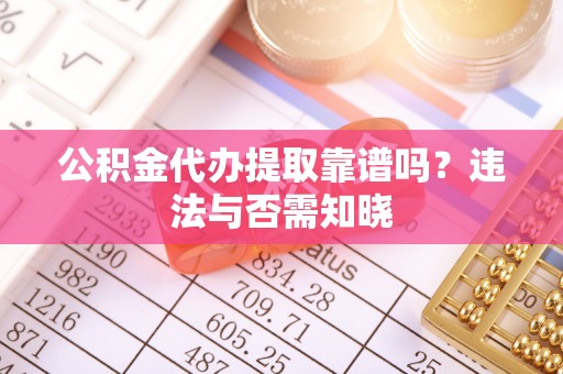 安陆公积金代办提取靠谱吗？违法与否需知晓