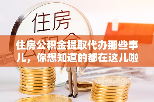 安陆住房公积金提取代办那些事儿，你想知道的都在这儿啦！😎