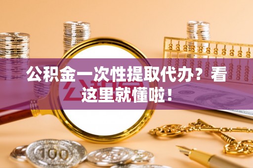 安陆公积金一次性提取代办？看这里就懂啦！