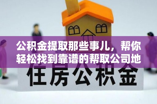 安陆公积金提取那些事儿，帮你轻松找到靠谱的帮取公司地址！