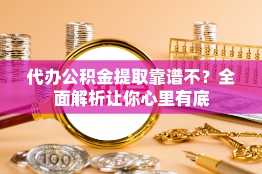 安陆代办公积金提取靠谱不？全面解析让你心里有底