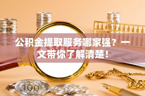 安陆公积金提取服务哪家强？一文带你了解清楚！