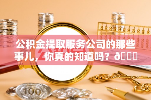 安陆公积金提取服务公司的那些事儿，你真的知道吗？😎