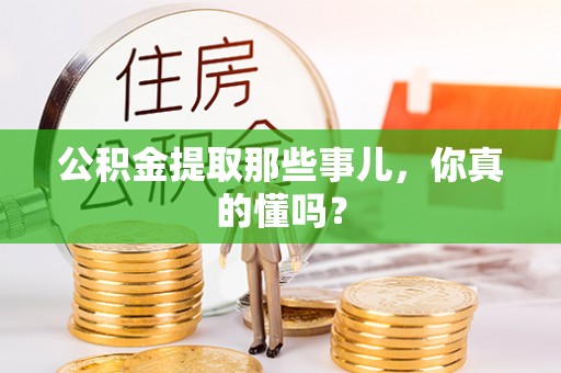 安陆公积金提取那些事儿，你真的懂吗？