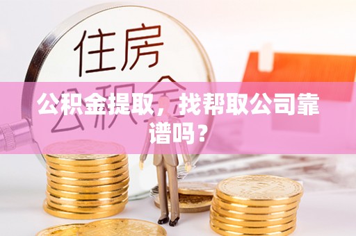 安陆公积金提取，找帮取公司靠谱吗？