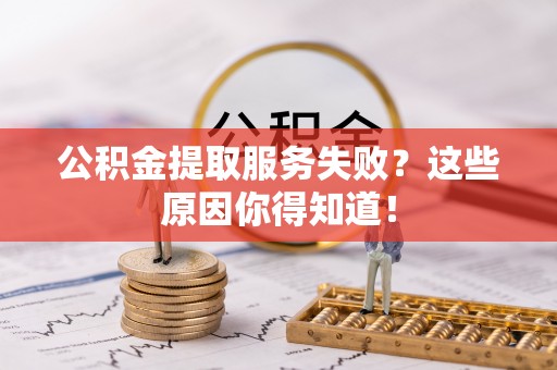 安陆公积金提取服务失败？这些原因你得知道！