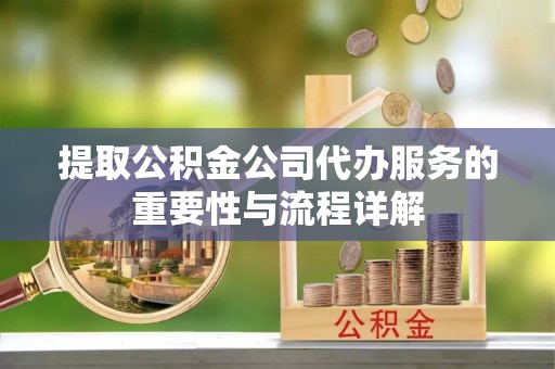 安陆提取公积金公司代办服务的重要性与流程详解