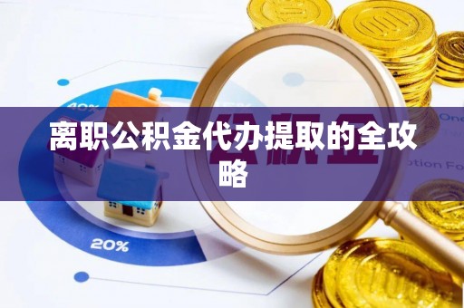 安陆离职公积金代办提取的全攻略