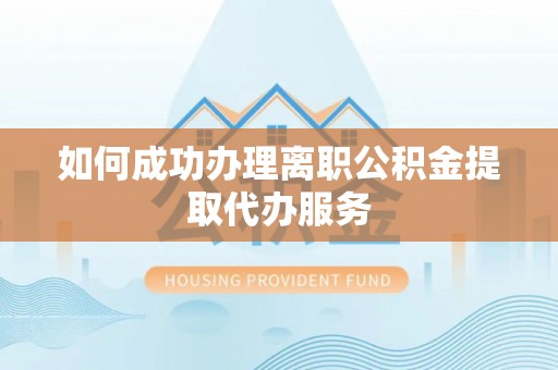 安陆如何成功办理离职公积金提取代办服务