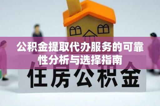 安陆公积金提取代办服务的可靠性分析与选择指南